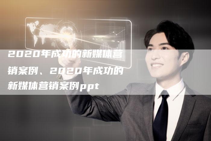 2020年成功的新媒体营销案例、2020年成功的新媒体营销案例ppt