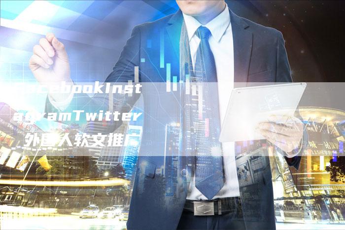 FacebookInstagramTwitter 外国人软文推广