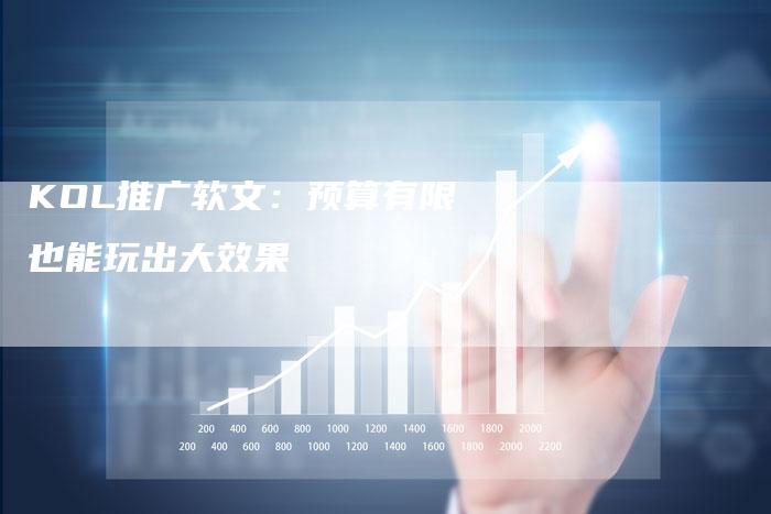 KOL推广软文：预算有限也能玩出大效果