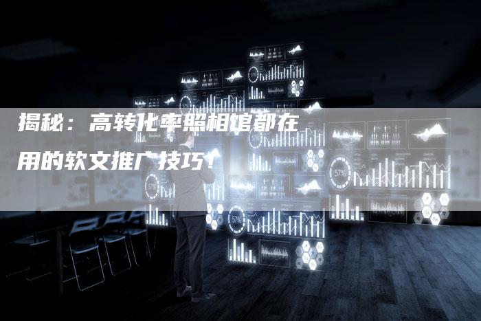 揭秘：高转化率照相馆都在用的软文推广技巧！