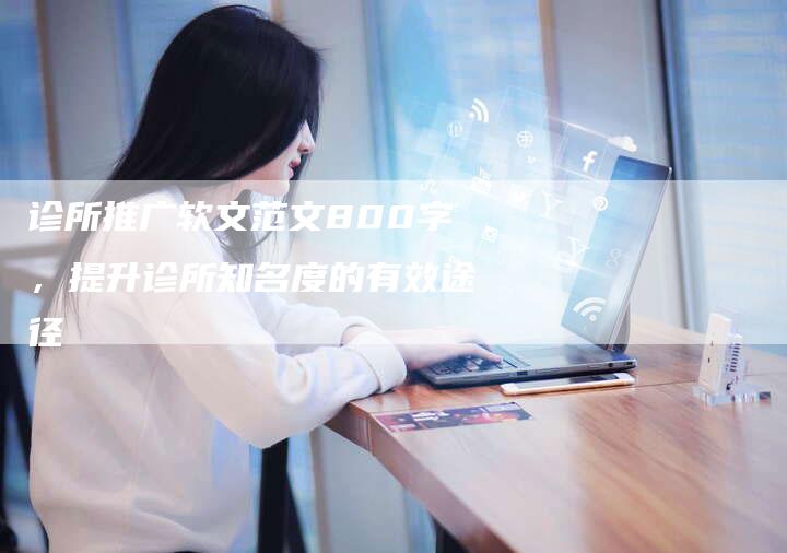 诊所推广软文范文800字，提升诊所知名度的有效途径