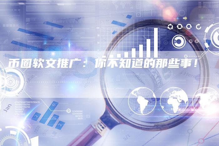 币圈软文推广：你不知道的那些事！