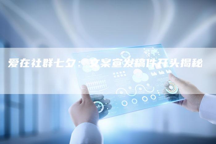 爱在社群七夕：文案宣发稿件开头揭秘
