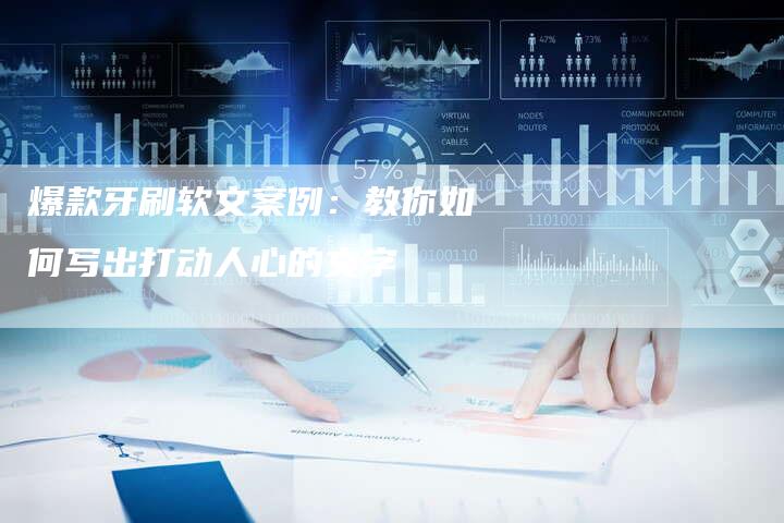 爆款牙刷软文案例：教你如何写出打动人心的文字