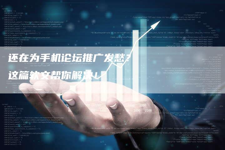 还在为手机论坛推广发愁？这篇软文帮你解决！