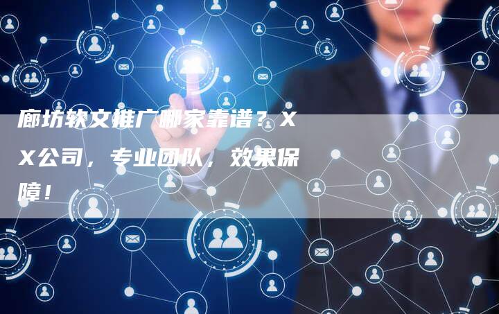 廊坊软文推广哪家靠谱？XX公司，专业团队，效果保障！