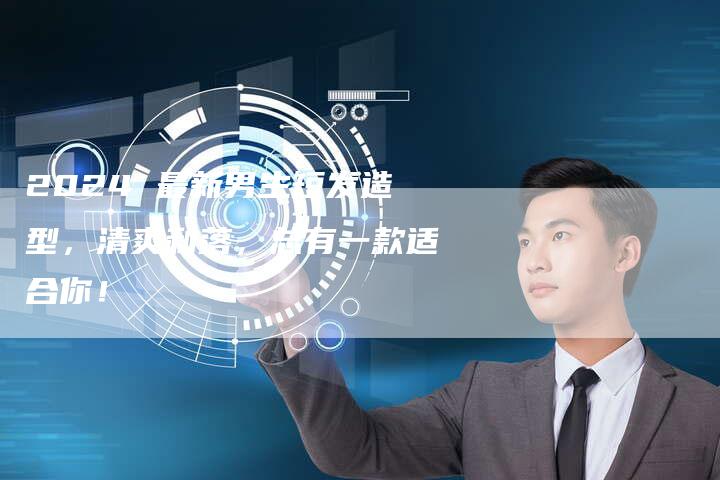 2024 最新男生短发造型，清爽利落，总有一款适合你！