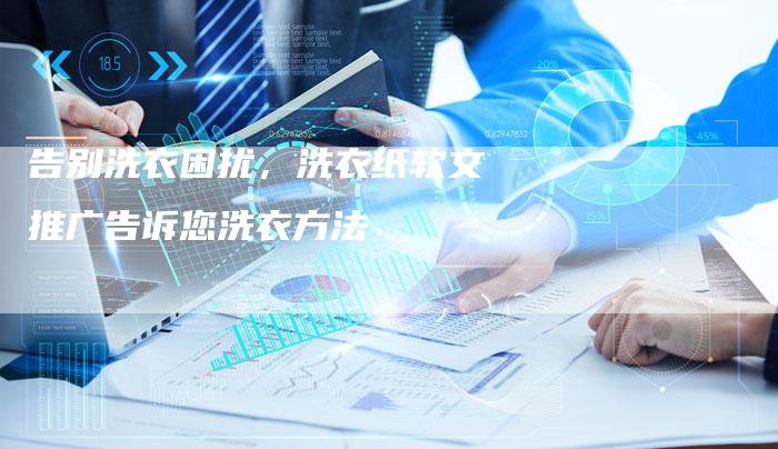 告别洗衣困扰，洗衣纸软文推广告诉您洗衣方法