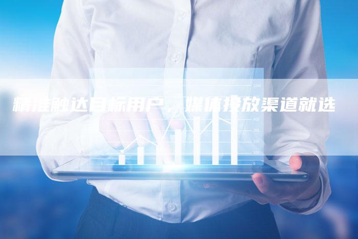 精准触达目标用户，媒体投放渠道就选