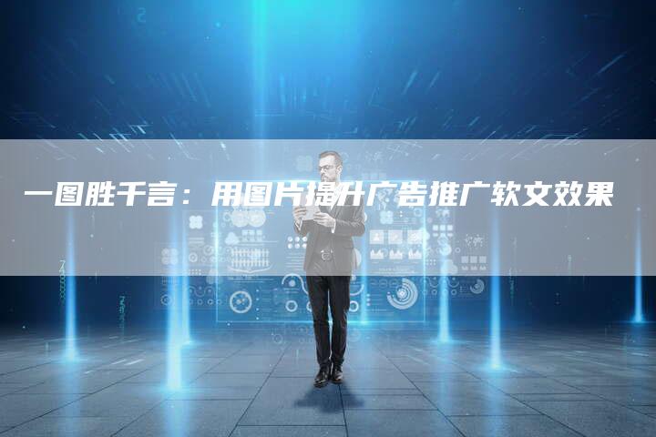 一图胜千言：用图片提升广告推广软文效果