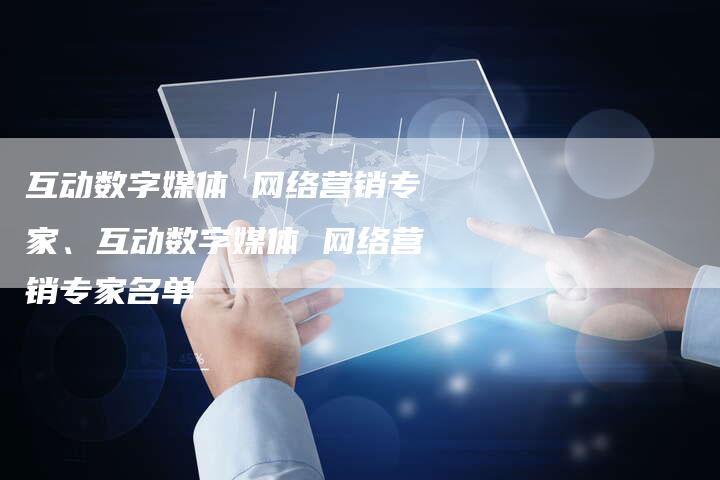 互动数字媒体 网络营销专家、互动数字媒体 网络营销专家名单