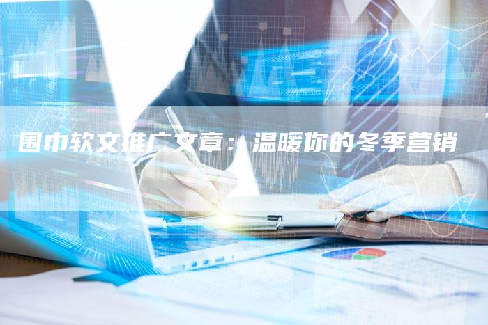围巾软文推广文章：温暖你的冬季营销