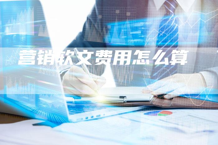 营销软文费用怎么算