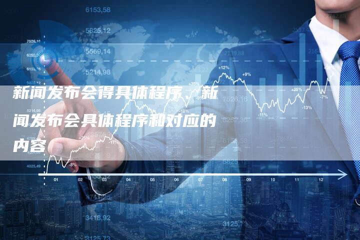 新闻发布会得具体程序、新闻发布会具体程序和对应的内容