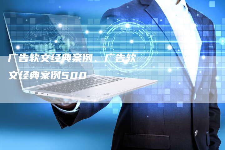 广告软文经典案例、广告软文经典案例500