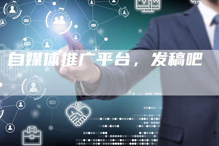 自媒体推广平台，发稿吧