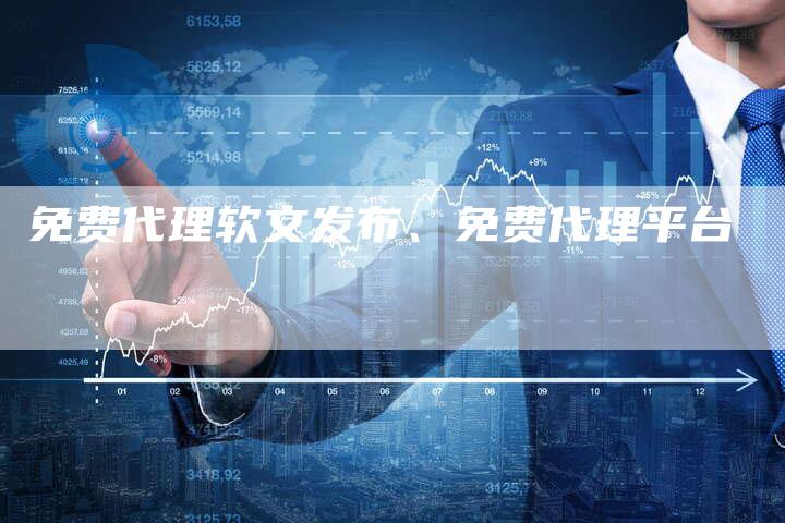 免费代理软文发布、免费代理平台