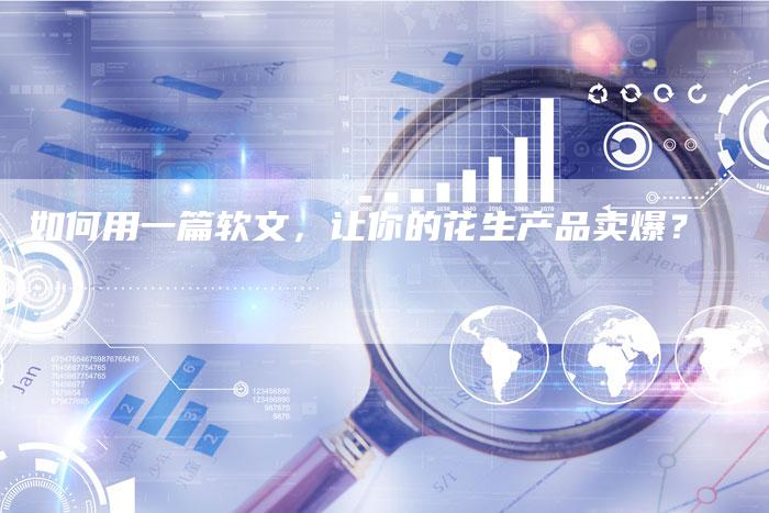 如何用一篇软文,让你的花生产品卖爆?