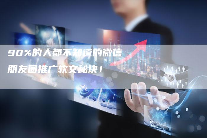 90%的人都不知道的微信朋友圈推广软文秘诀！