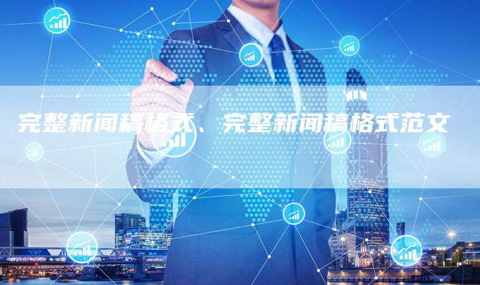 完整新闻稿格式、完整新闻稿格式范文