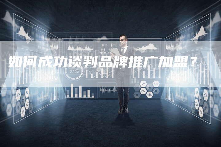 如何成功谈判品牌推广加盟？