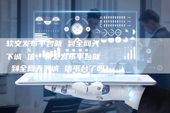 软文发布平台就 到全网天下诚 信、软文发布平台就 到全网天下诚 信平台了吗