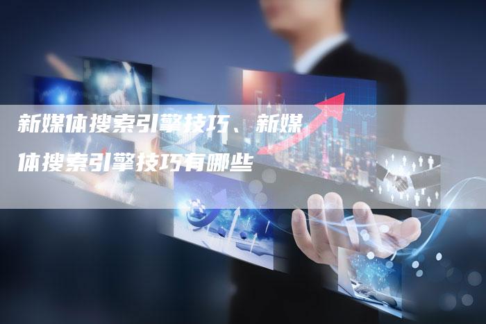 新媒体搜索引擎技巧、新媒体搜索引擎技巧有哪些