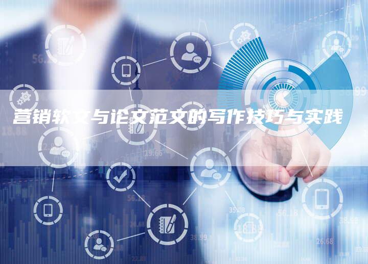 营销软文与论文范文的写作技巧与实践
