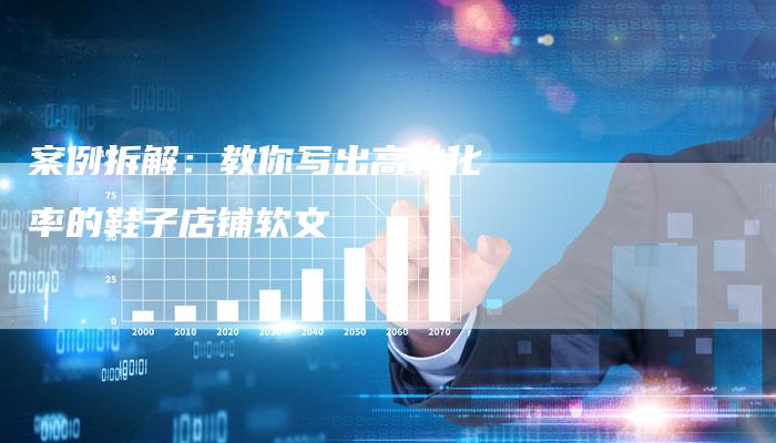 案例拆解：教你写出高转化率的鞋子店铺软文
