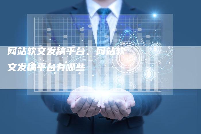 网站软文发稿平台、网站软文发稿平台有哪些