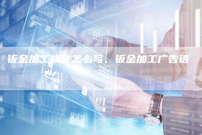 钣金加工软文怎么写、钣金加工广告语