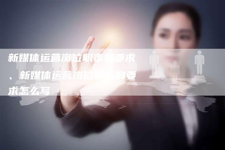 新媒体运营岗位职责和要求、新媒体运营岗位职责和要求怎么写