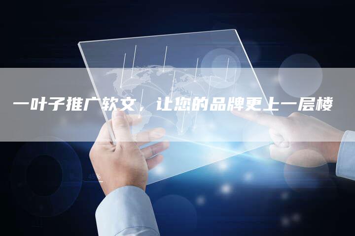 一叶子推广软文，让您的品牌更上一层楼