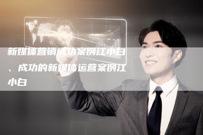 新媒体营销成功案例江小白、成功的新媒体运营案例江小白