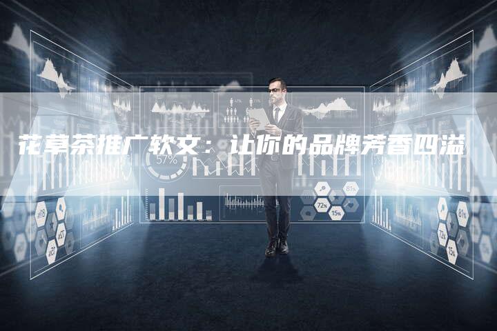 花草茶推广软文：让你的品牌芳香四溢