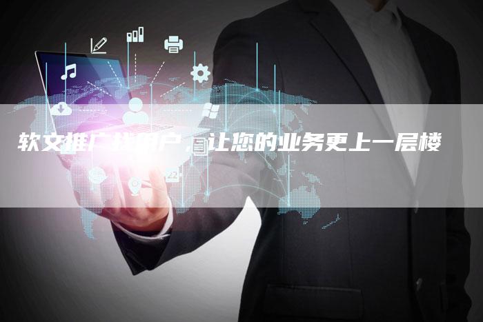 软文推广找用户，让您的业务更上一层楼