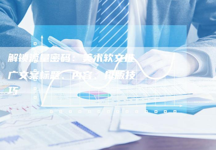 解锁流量密码：美术软文推广文案标题、内容、排版技巧