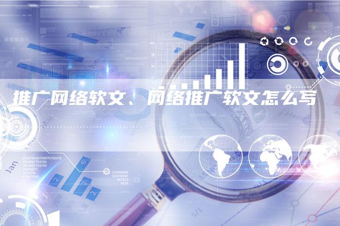 推广网络软文、网络推广软文怎么写