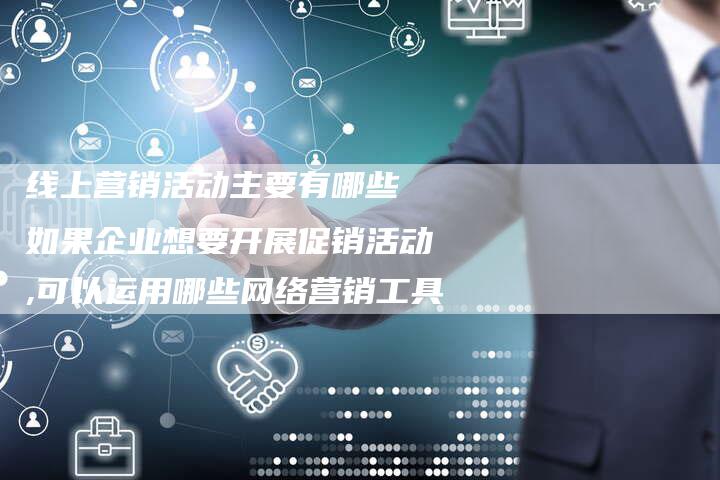 线上营销活动主要有哪些 如果企业想要开展促销活动,可以运用哪些网络营销工具
