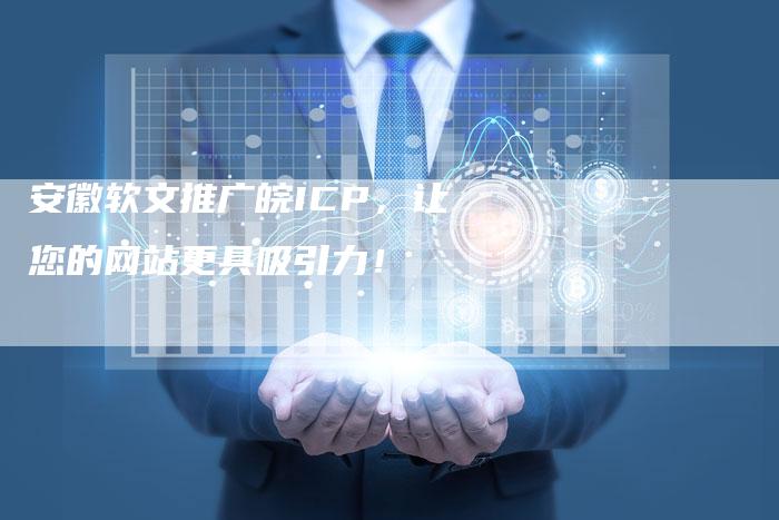 安徽软文推广皖ICP，让您的网站更具吸引力！