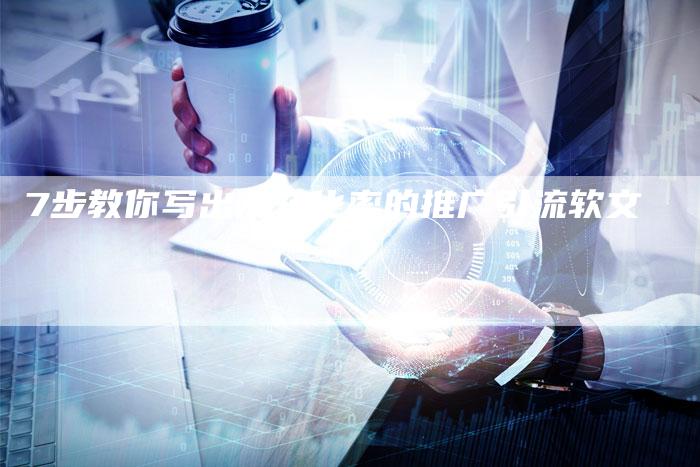7步教你写出高转化率的推广引流软文