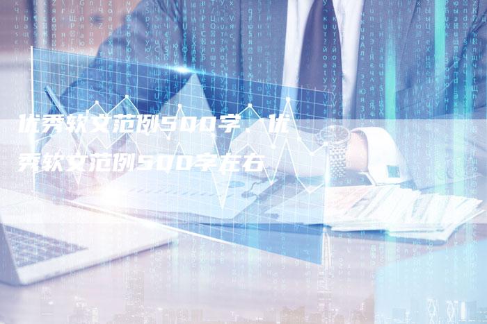 优秀软文范例500字、优秀软文范例500字左右
