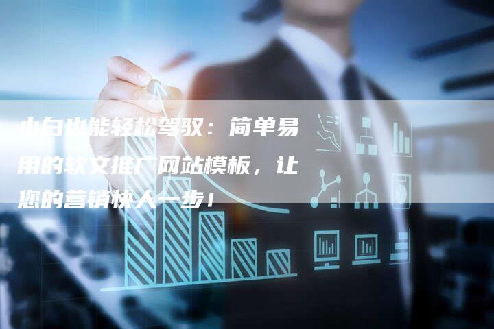 小白也能轻松驾驭：简单易用的软文推广网站模板，让您的营销快人一步！