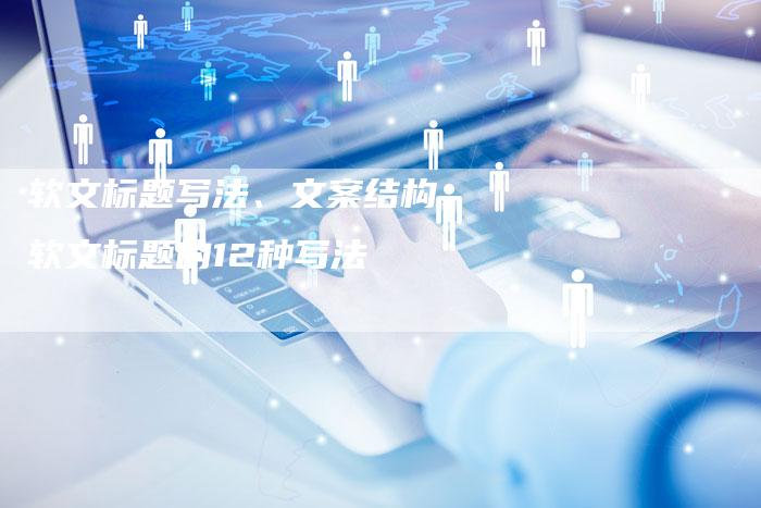 软文标题写法、文案结构、软文标题的12种写法