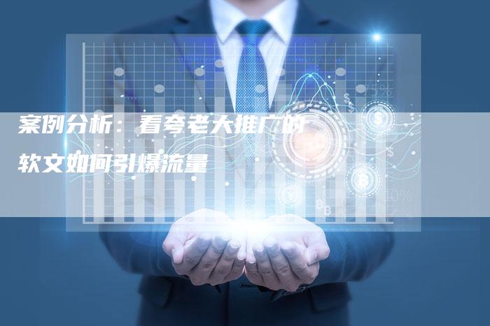 案例分析：看夸老大推广的软文如何引爆流量