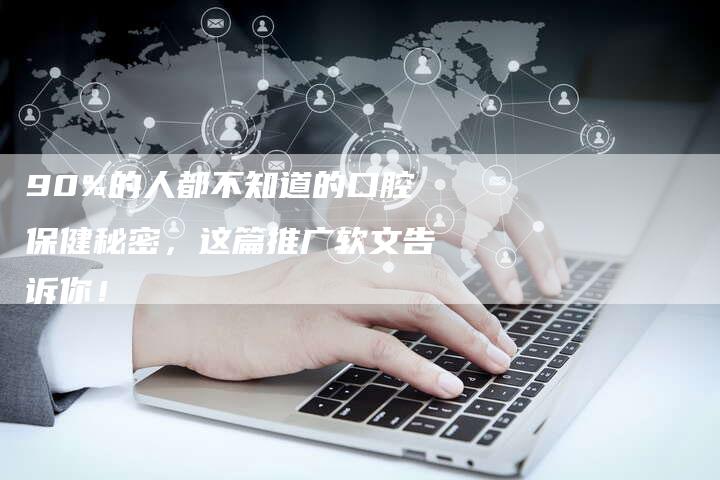 90%的人都不知道的口腔保健秘密，这篇推广软文告诉你！