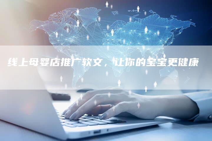 线上母婴店推广软文，让你的宝宝更健康
