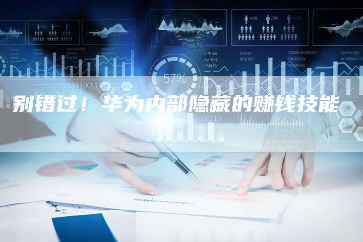 别错过！华为内部隐藏的赚钱技能