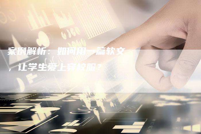 案例解析：如何用一篇软文，让学生爱上穿校服？