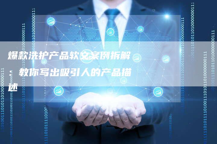 爆款洗护产品软文案例拆解：教你写出吸引人的产品描述